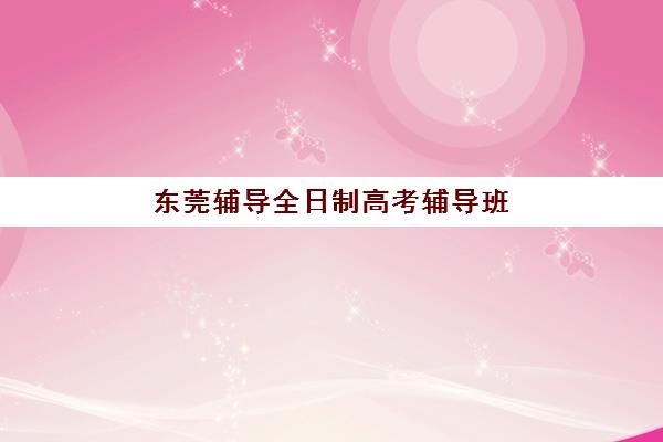 东莞辅导全日制高考辅导班学费一般多少钱？2025年最新费用明细、各机构价格对比与性价比选择全指南