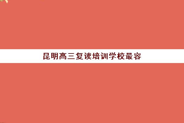昆明高三复读培训学校最容易的大学有哪些？2025年录取数据、院校分析与择校指南