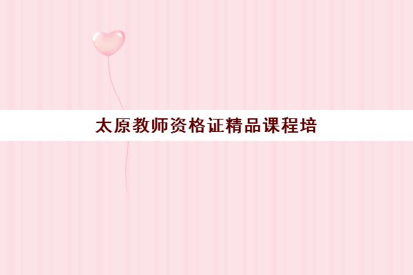 太原教师资格证精品课程培训学校排名一览表最新如何查询？2025年权威排名榜单、择校标准与成功案例全解析