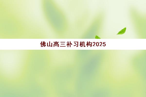 佛山高三补习机构2025报名时间表如何安排？最新时间节点、各机构课程表与择校全指南
