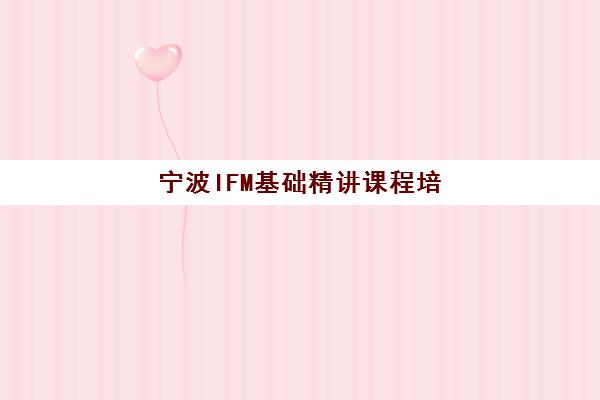 宁波IFM基础精讲课程培训机构哪家口碑比较好如何选择最靠谱？2025年真实学员评价、机构对比与报名指南