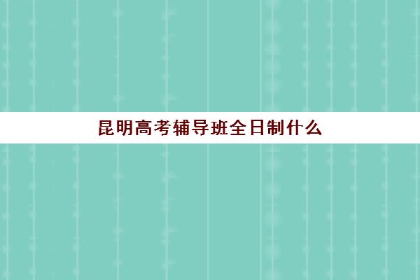 昆明高考辅导班全日制什么时候报名考试啊？2025年最新报名时间表、各机构考试安排与科学备考全指南