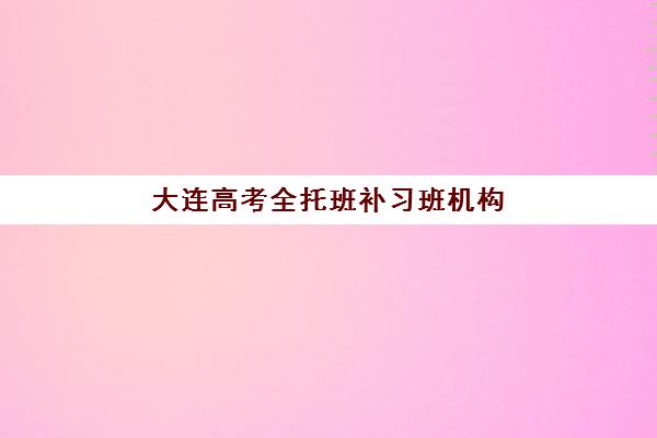 大连高考全托班补习班机构成功率最高的是哪个？2025年择校指南与避坑攻略