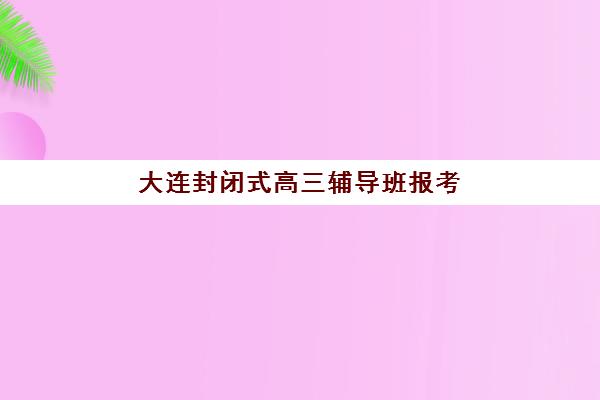 大连封闭式高三辅导班报考点需要工作证明吗？2025年最新报名材料清单、特殊情形解析与材料准备全指南