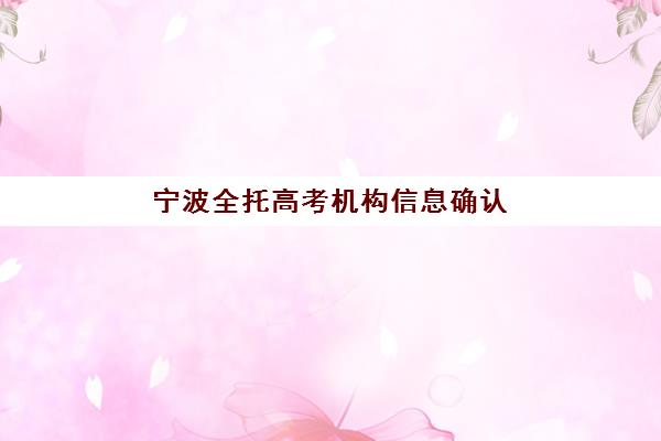 宁波全托高考机构信息确认时间如何安排？2025年报名节点与择校全流程指南