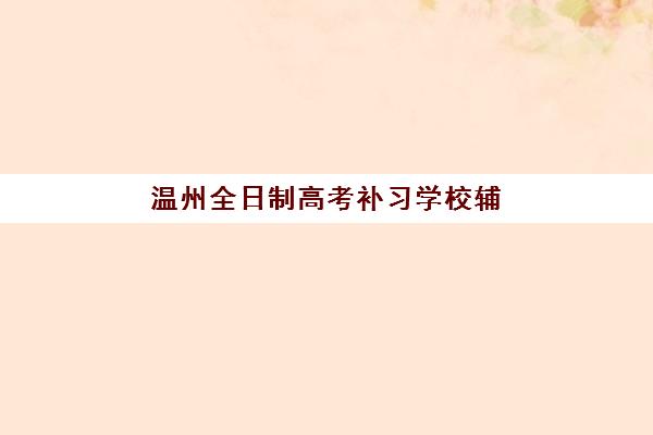 温州全日制高考补习学校辅导班有哪些学校可以报？2025年最新权威排名详情、择校标准与报读全流程指南