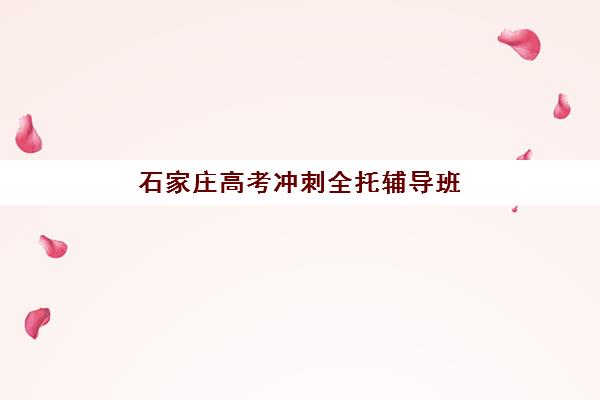 石家庄高考冲刺全托辅导班有哪些地方招生？2025年最新招生地点汇总、各校区分布与择校指南