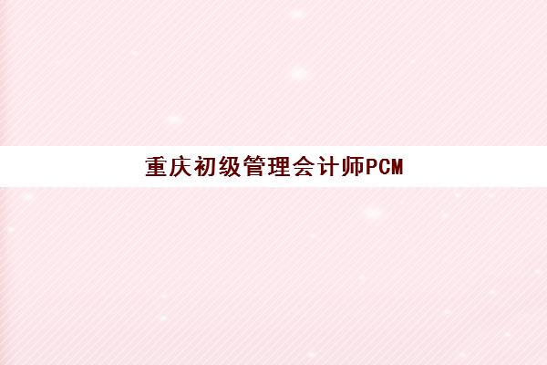 重庆初级管理会计师PCMA网络课程辅导机构哪家比较好？2025年最新权威排名与科学择校全攻略指南