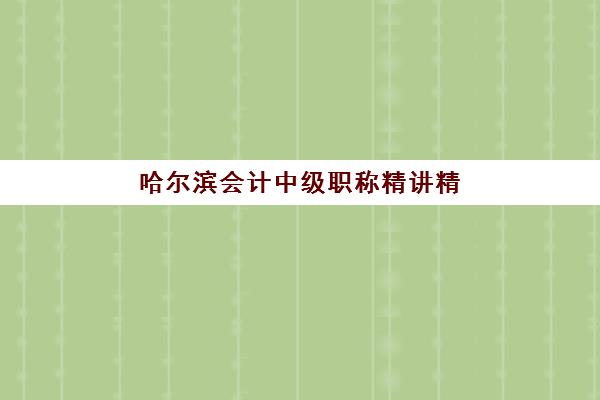 哈尔滨会计中级职称精讲精练课程培训学校排名榜前十名如何查询?2025年权威榜单解读与择校指南 哈尔滨会计中级职称精讲精练课程培训学校排名榜前十名如何查询?2025年权威榜单解读与择校指南