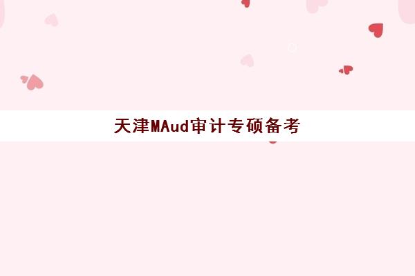 天津MAud审计专硕备考全程课程2025报名时间是多少？最新官方日程表、报名流程步骤与备考规划全指南