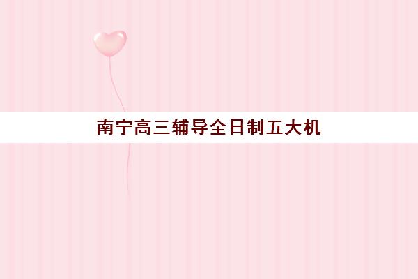 南宁高三辅导全日制五大机构用户反馈分析如何？2025年真实评价数据、择校避坑与成功案例深度解析