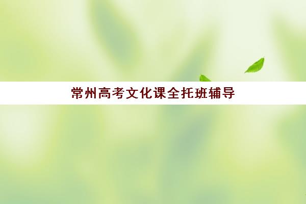 常州高考文化课全托班辅导班哪个比较好一点？2025年最新排名对比、择校指南与成功案例深度解析