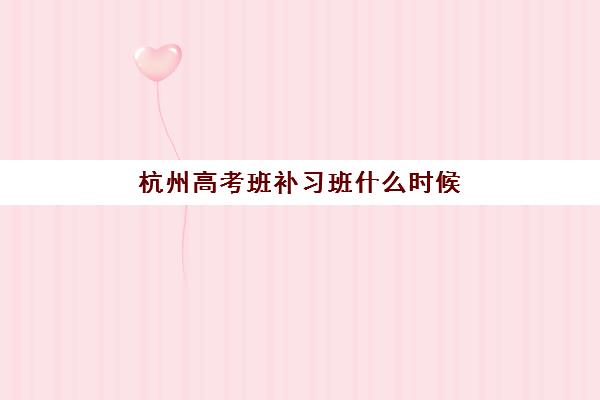 杭州高考班补习班什么时候报名考试啊？2025年最新报名时间表、考试安排与备考全指南