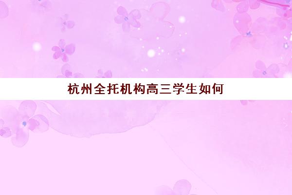 杭州全托机构高三学生如何选择最容易考上的目标大学？2025年升学数据、院校分析与备考策略全指南
