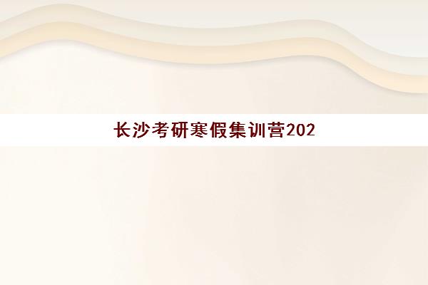 长沙考研寒假集训营2025培训机构前十名如何科学选择？最新权威榜单、各机构特色解析与择校全攻略