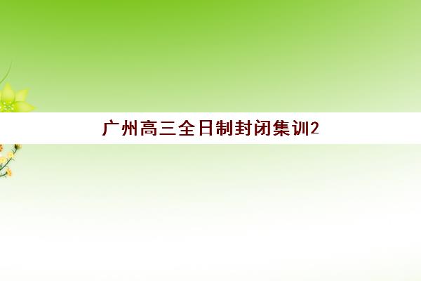 广州高三全日制封闭集训2025年考试时间表如何科学规划？最新时间节点解析、备考策略与提分全指南