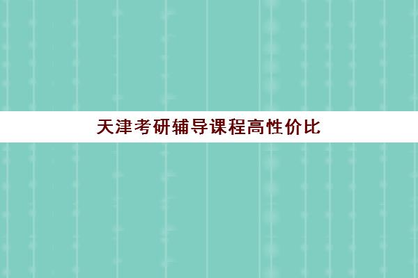 天津考研辅导课程高性价比公办机构TOP5如何选择？2025年最新排名、费用解析与科学报班全指南