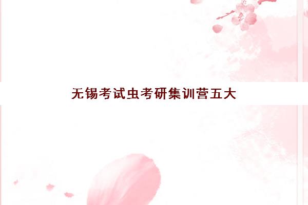 无锡考试虫考研集训营五大特色机构多维评估如何选择？2025年最新性价比分析与择校指南