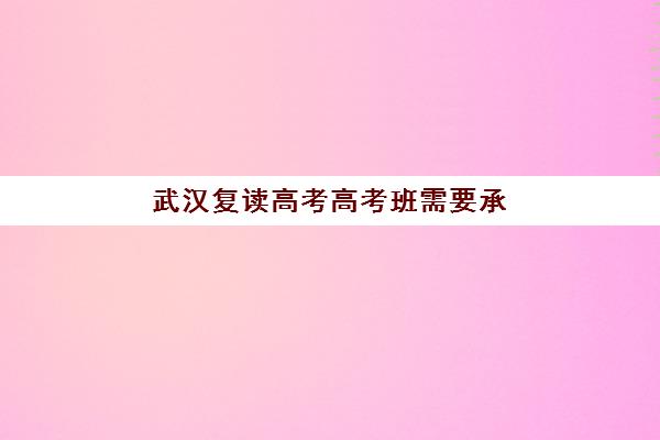 武汉复读高考高考班需要承诺书吗现在如何办理？2025年最新政策、准备材料与签署流程全解析