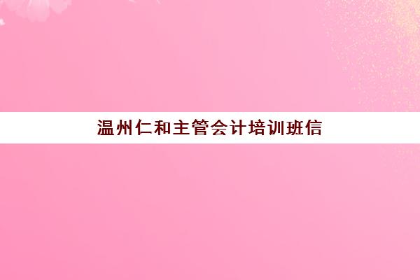 温州仁和主管会计培训班信息确认时间如何安排更高效？2025年最新官方时间表详解与快速确认全指南