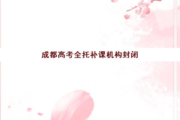 成都高考全托补课机构封闭式集训营有哪些？2025年十大排名与择校全攻略