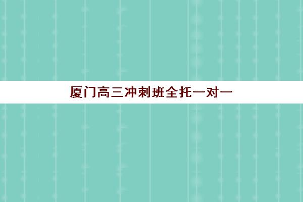 厦门高三冲刺班全托一对一集训营哪个比较好一点，2025年最新对比与择校全指南