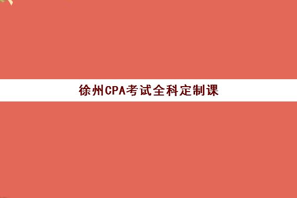 徐州CPA考试全科定制课程2025年报名时间如何安排？最新官方日程与个性化选课全攻略