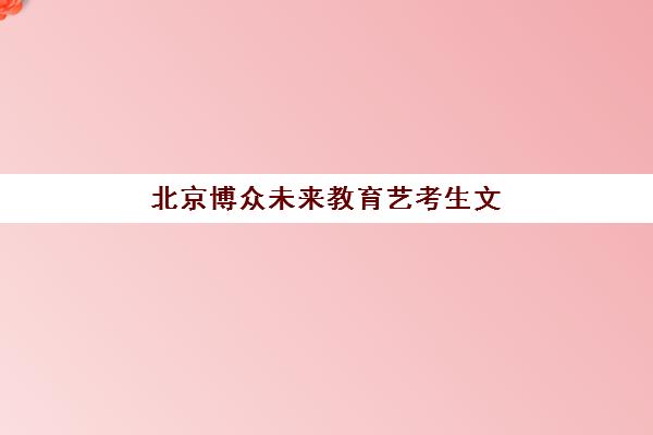 北京博众未来教育艺考生文化课辅导补习机构大概多少钱？2025年收费标准全面解析与高性价比报班指南
