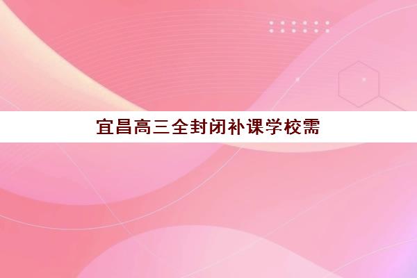宜昌高三全封闭补课学校需要承诺书吗？2025年最新政策解读与承诺书实操全指南