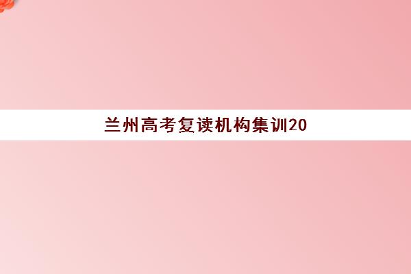 兰州高考复读机构集训2025年考试时间公布如何查询？最新考试安排、备考策略与机构选择全指南