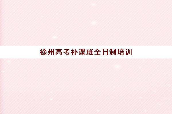 徐州高考补课班全日制培训机构费用高吗如何科学评估？2025年费用明细、性价比分析与选择全攻略