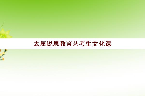太原锐思教育艺考生文化课辅导收费价目表？2025年费用详情与高性价比报读指南