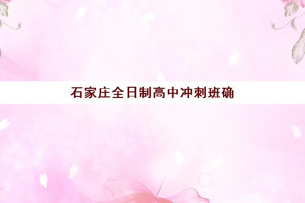 石家庄全日制高中冲刺班确认现场确认时间是几点？2025年各机构时间表与报名指南