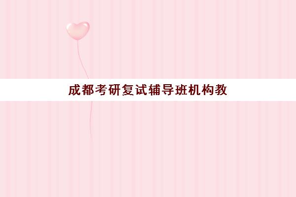 成都考研复试辅导班机构教研能力TOP5，2025年最新师资对比与择校指南