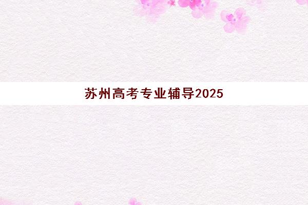 苏州高考专业辅导2025成绩出分时间如何查询？最新查分时间表与备考规划全指南