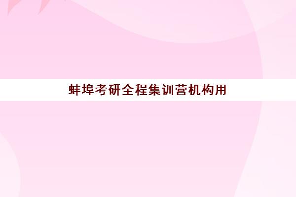 蚌埠考研全程集训营机构用户满意度报告解读：2025年最新数据与科学择校全指南