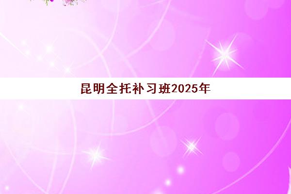 昆明全托补习班2025年报名人数多少？热门机构招生规模与择校全指南