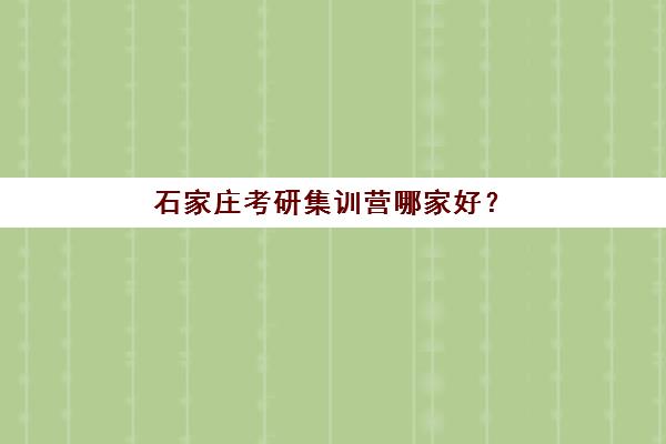 石家庄考研集训营哪家好?2025年最新实力排名、择校指南与成功案例解析 石家庄考研集训营哪家好?2025年最新实力排名、择校指南与成功案例解析