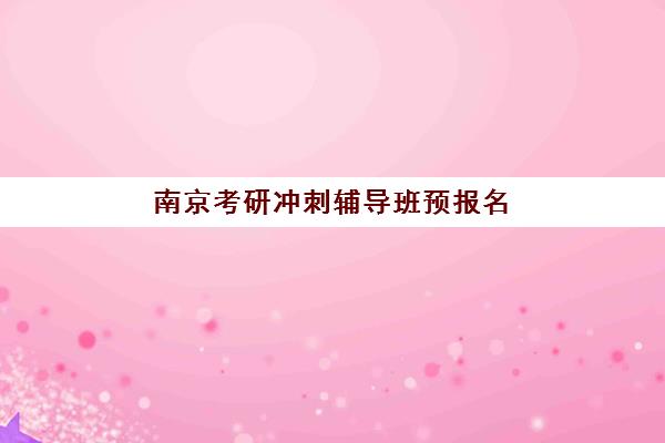 南京考研冲刺辅导班预报名往届生能报吗?2025年资格条件详解、报名流程与材料准备全攻略 南京考研冲刺辅导班预报名往届生能报吗?2025年资格条件详解、报名流程与材料准备全攻略