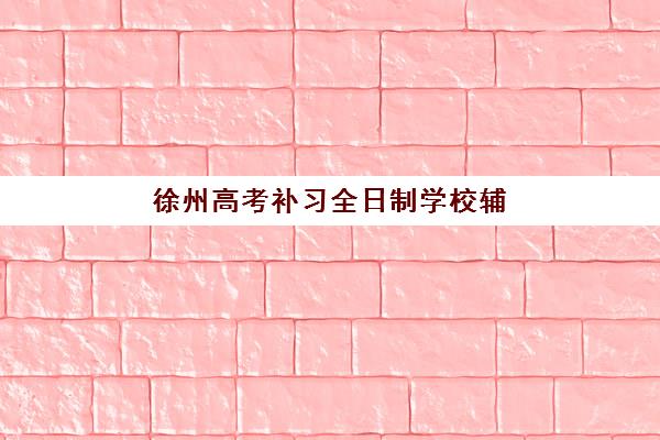 徐州高考补习全日制学校辅导机构哪家好一点？2025年择校指南与机构实力对比