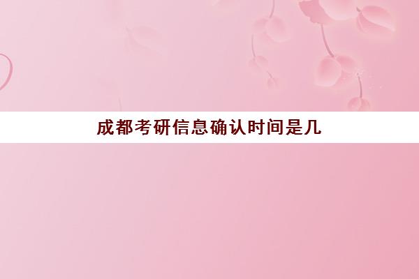 成都考研信息确认时间是几点？2025年具体安排、流程详解与备考指南