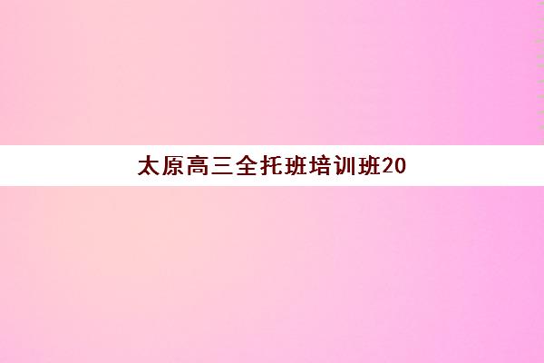 太原高三全托班培训班2026年预报名时间如何查询？详细时间表、报名步骤、机构对比与选择指南全解析