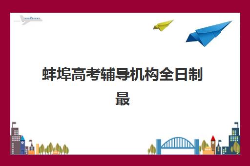 蚌埠高考辅导机构全日制最容易的大学排名如何查询？2025年最新榜单、择校策略与成功案例解析