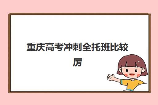 重庆高考冲刺全托班比较厉害的培训机构如何选择？2025年最新十大权威排名、各校特色解析与科学择校全指南