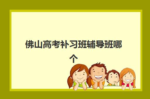 佛山高考补习班辅导班哪个机构好一点啊？2025年最新权威排名、择校指南与成功案例全解析