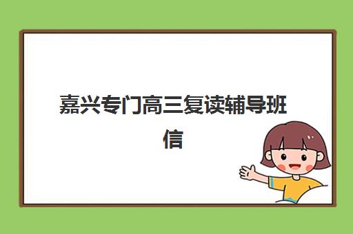 嘉兴专门高三复读辅导班信息确认时间是几点？2025年最新时间表、各校确认流程与高效报名全指南