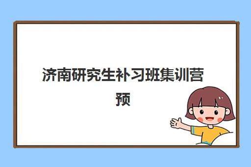 济南研究生补习班集训营预报名考点有哪些学校？2025年最新名单、报名流程与科学择校全指南