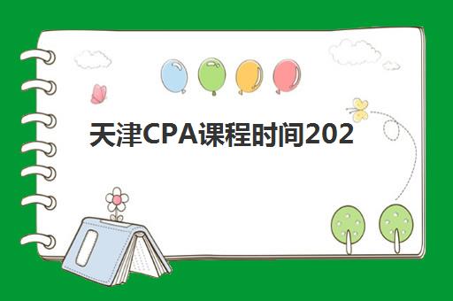 天津CPA课程时间2025年考试时间如何规划？最新时间表、备考策略与高效学习指南