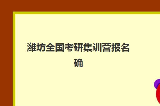潍坊全国考研集训营报名确认时间是几号啊？2025年最新网上确认时间表、材料清单与操作全指南