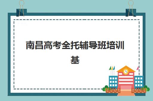 南昌高考全托辅导班培训基地在哪个位置如何查询最准确？2025年最新地址解析与择校指南全攻略